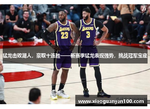 猛龙击败湖人,豪取十连胜——新赛季猛龙表现强势,挑战冠军宝座 猛龙击败湖人,豪取十连胜——新赛季猛龙表现强势,挑战冠军宝座