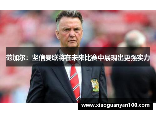 范加尔:坚信曼联将在未来比赛中展现出更强实力 范加尔:坚信曼联将在未来比赛中展现出更强实力