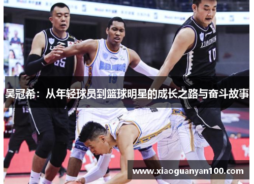 吴冠希:从年轻球员到篮球明星的成长之路与奋斗故事 吴冠希:从年轻球员到篮球明星的成长之路与奋斗故事