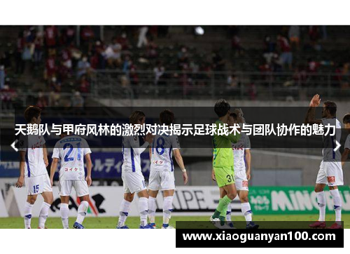 天鹅队与甲府风林的激烈对决揭示足球战术与团队协作的魅力 天鹅队与甲府风林的激烈对决揭示足球战术与团队协作的魅力