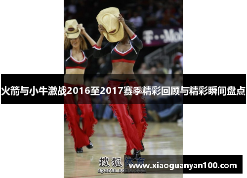 火箭与小牛激战2016至2017赛季精彩回顾与精彩瞬间盘点 火箭与小牛激战2016至2017赛季精彩回顾与精彩瞬间盘点